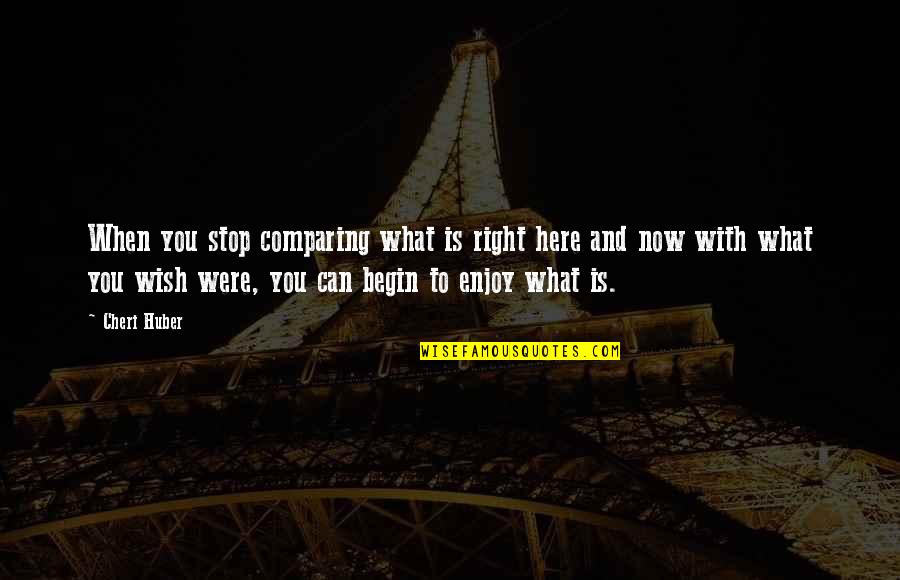 Can't Stop Now Quotes By Cheri Huber: When you stop comparing what is right here