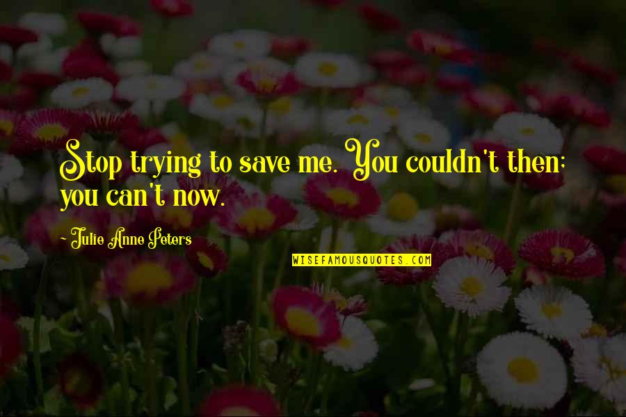 Can't Stop Now Quotes By Julie Anne Peters: Stop trying to save me. You couldn't then;