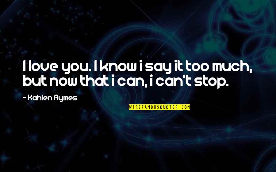 Can't Stop Now Quotes By Kahlen Aymes: I love you. I know i say it