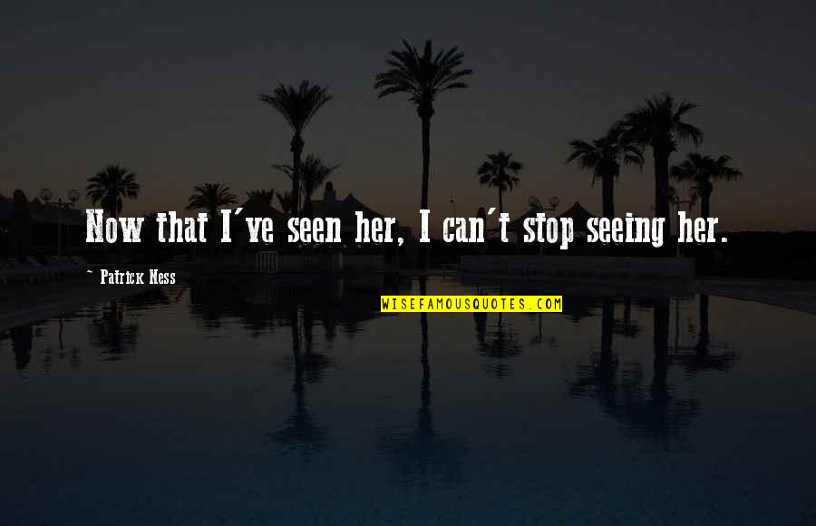 Can't Stop Now Quotes By Patrick Ness: Now that I've seen her, I can't stop