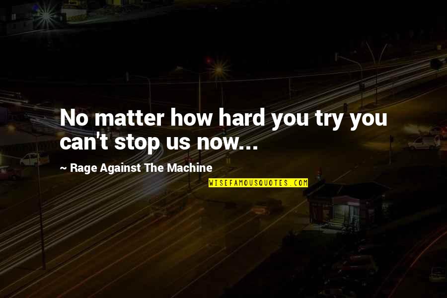 Can't Stop Now Quotes By Rage Against The Machine: No matter how hard you try you can't