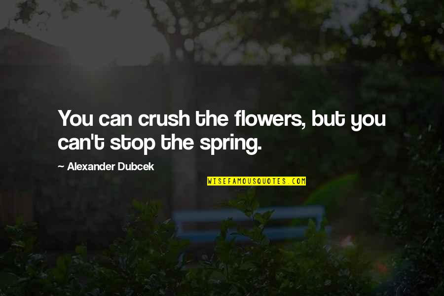 Can't Stop Quotes By Alexander Dubcek: You can crush the flowers, but you can't