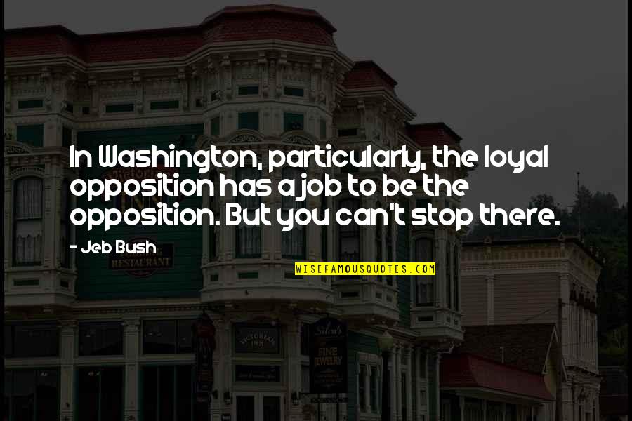 Can't Stop Quotes By Jeb Bush: In Washington, particularly, the loyal opposition has a