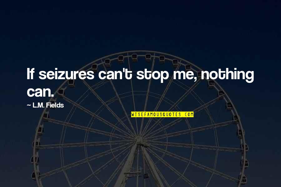 Can't Stop Quotes By L.M. Fields: If seizures can't stop me, nothing can.