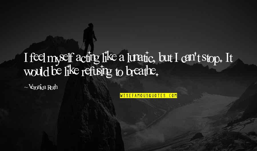 Can't Stop Quotes By Veronica Roth: I feel myself acting like a lunatic, but