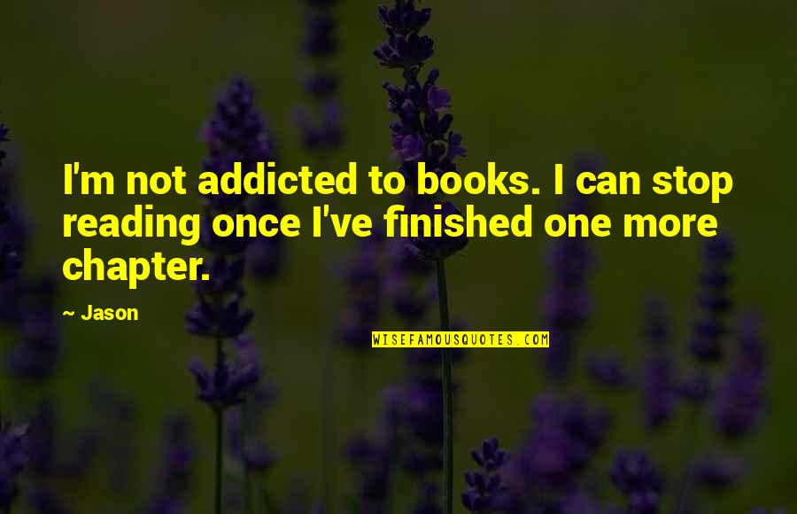 Can't Stop Reading Quotes By Jason: I'm not addicted to books. I can stop