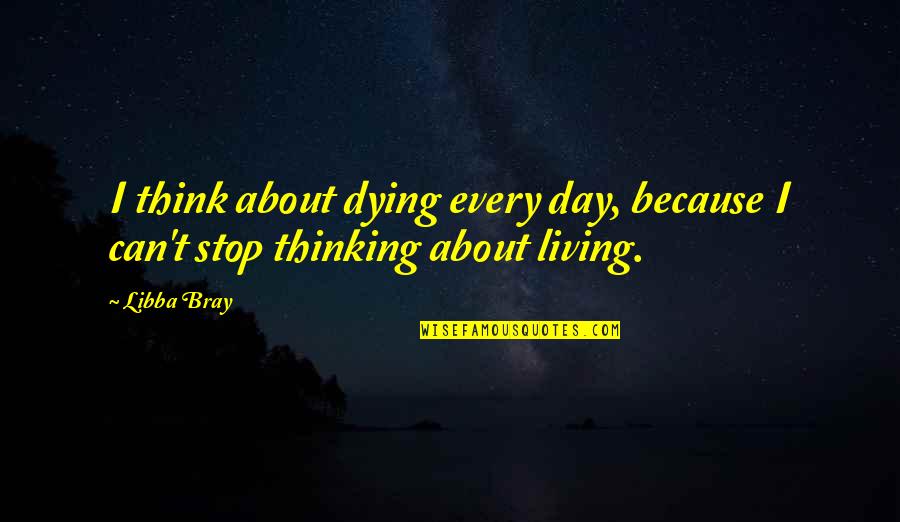 Can't Stop Thinking Of You Quotes By Libba Bray: I think about dying every day, because I