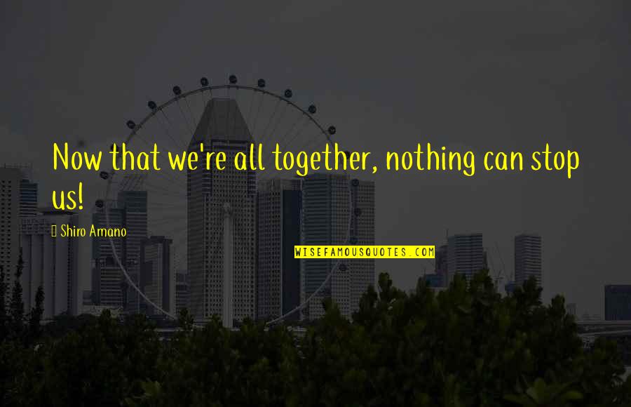 Can't Stop Us Quotes By Shiro Amano: Now that we're all together, nothing can stop