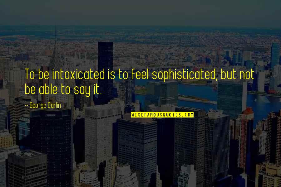 Cant Stop Wanting You Quotes By George Carlin: To be intoxicated is to feel sophisticated, but