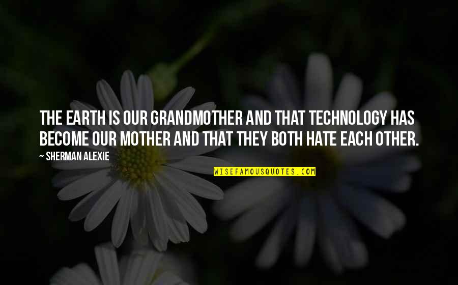 Can't Study Anymore Quotes By Sherman Alexie: The earth is our grandmother and that technology