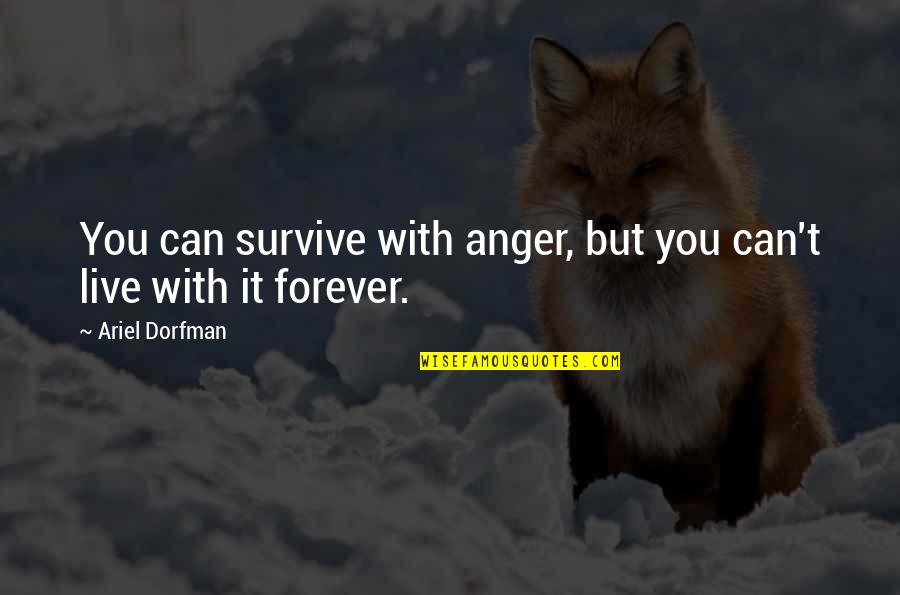 Can't Survive Quotes By Ariel Dorfman: You can survive with anger, but you can't