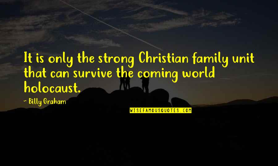 Can't Survive Quotes By Billy Graham: It is only the strong Christian family unit