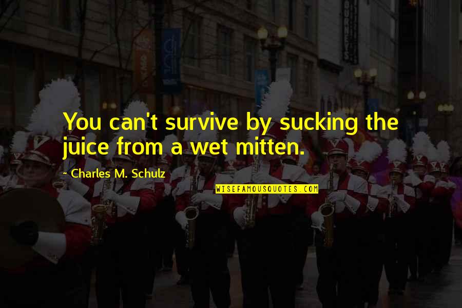 Can't Survive Quotes By Charles M. Schulz: You can't survive by sucking the juice from