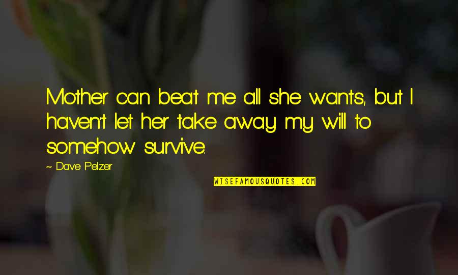 Can't Survive Quotes By Dave Pelzer: Mother can beat me all she wants, but