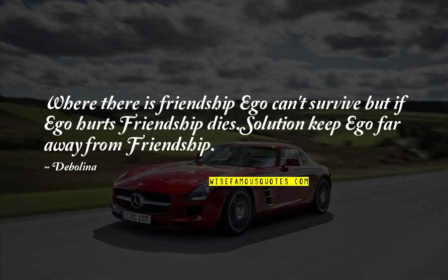 Can't Survive Quotes By Debolina: Where there is friendship Ego can't survive but