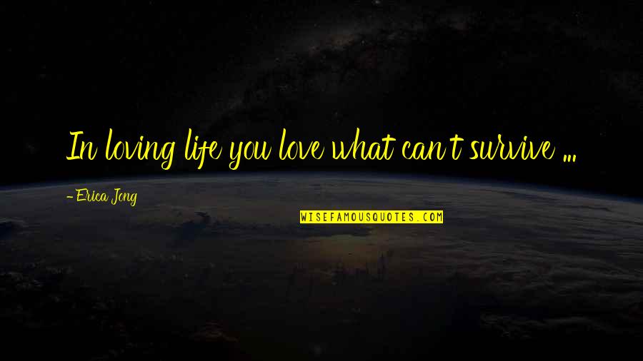 Can't Survive Quotes By Erica Jong: In loving life you love what can't survive