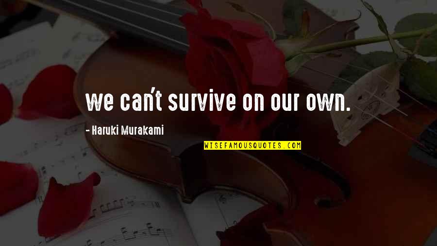 Can't Survive Quotes By Haruki Murakami: we can't survive on our own.