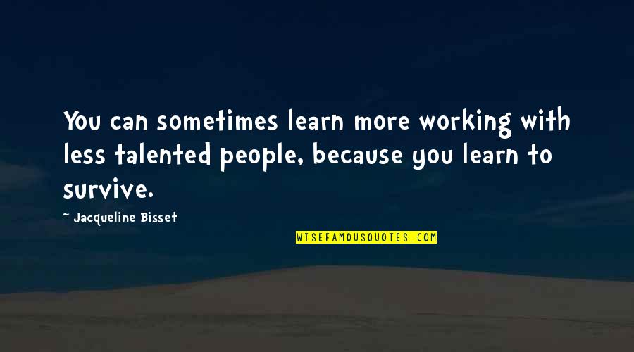 Can't Survive Quotes By Jacqueline Bisset: You can sometimes learn more working with less