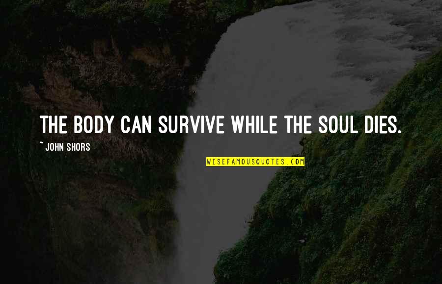 Can't Survive Quotes By John Shors: The body can survive while the soul dies.