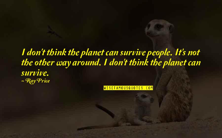 Can't Survive Quotes By Ray Price: I don't think the planet can survive people.