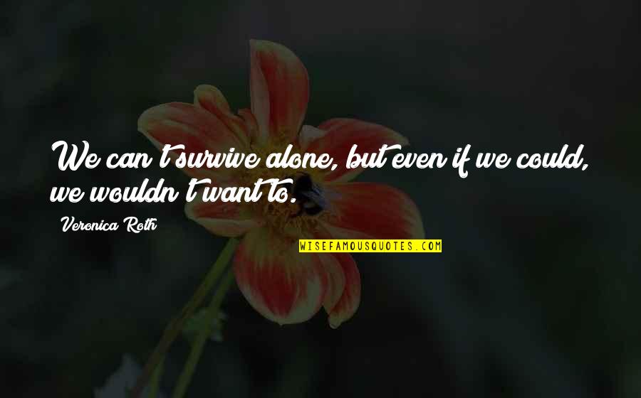 Can't Survive Quotes By Veronica Roth: We can't survive alone, but even if we