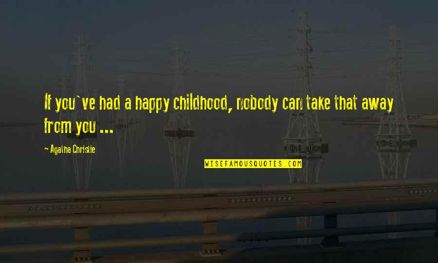 Can't Take Away Quotes By Agatha Christie: If you've had a happy childhood, nobody can Can't Take Away Quotes By Agatha Christie: If you've had a happy childhood, nobody can