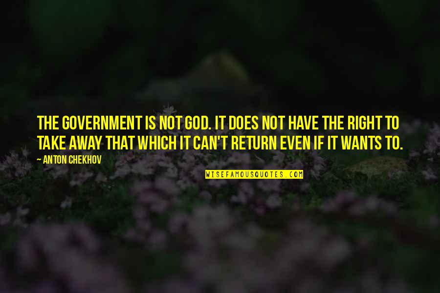 Can't Take Away Quotes By Anton Chekhov: The government is not God. It does not Can't Take Away Quotes By Anton Chekhov: The government is not God. It does not