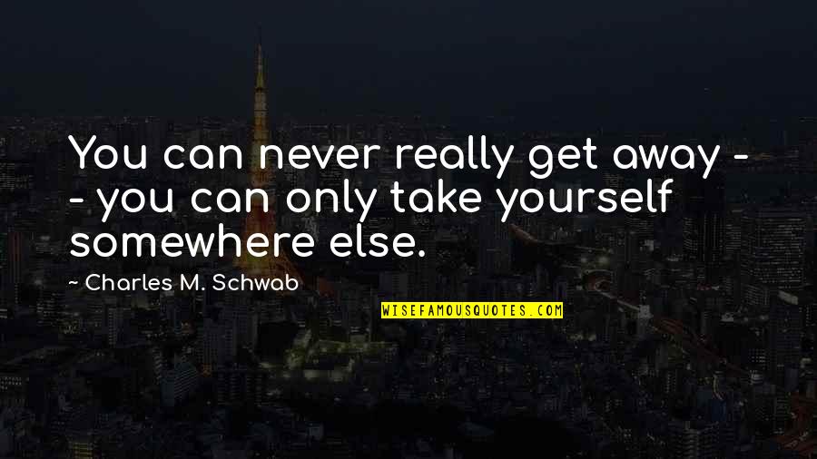 Can't Take Away Quotes By Charles M. Schwab: You can never really get away - -