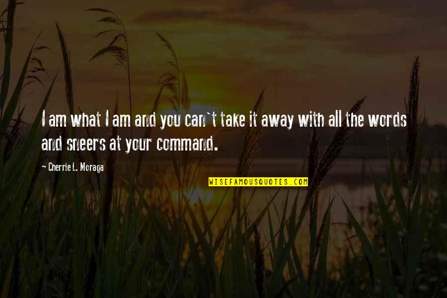 Can't Take Away Quotes By Cherrie L. Moraga: I am what I am and you can't Can't Take Away Quotes By Cherrie L. Moraga: I am what I am and you can't