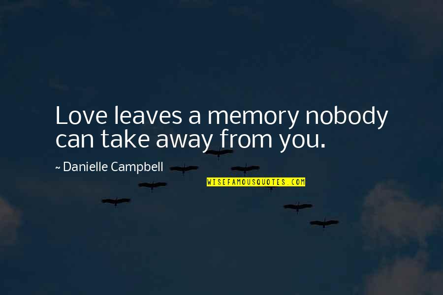 Can't Take Away Quotes By Danielle Campbell: Love leaves a memory nobody can take away Can't Take Away Quotes By Danielle Campbell: Love leaves a memory nobody can take away