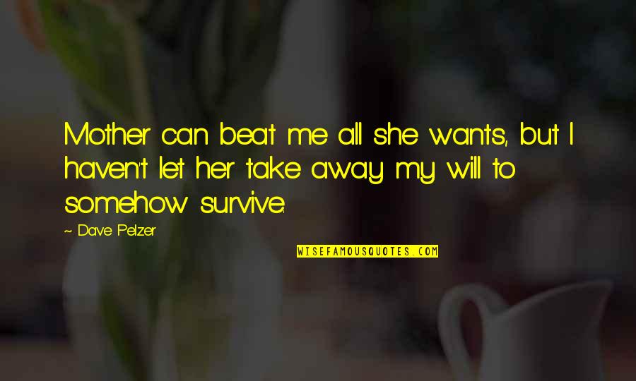 Can't Take Away Quotes By Dave Pelzer: Mother can beat me all she wants, but Can't Take Away Quotes By Dave Pelzer: Mother can beat me all she wants, but