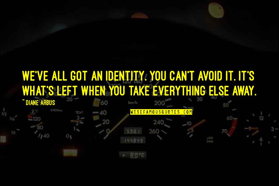 Can't Take Away Quotes By Diane Arbus: We've all got an identity. You can't avoid Can't Take Away Quotes By Diane Arbus: We've all got an identity. You can't avoid