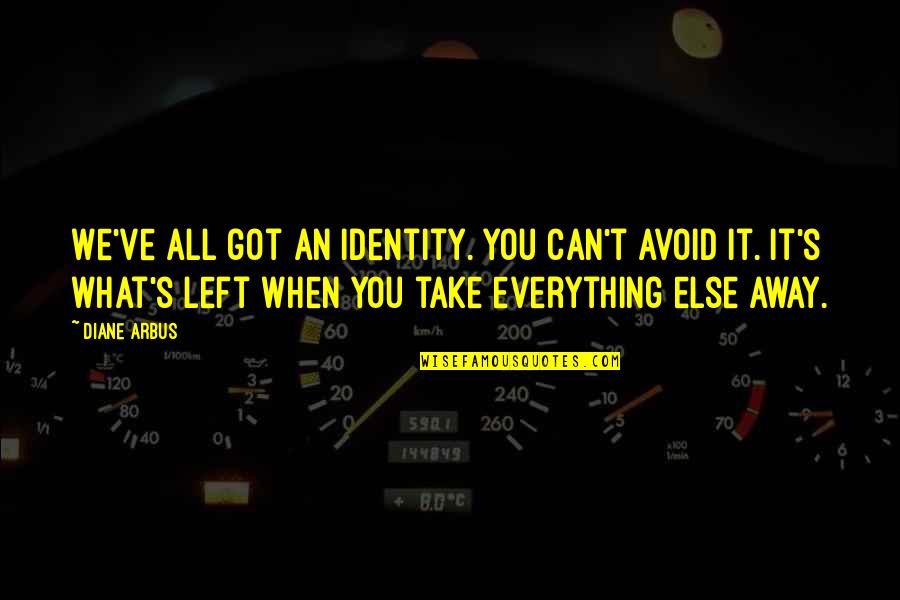 Can't Take Away Quotes By Diane Arbus: We've all got an identity. You can't avoid