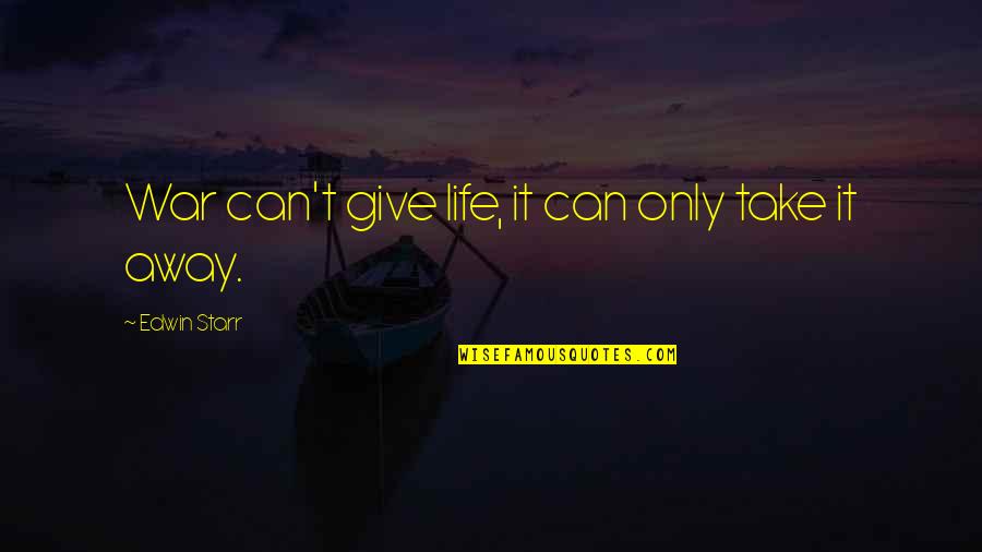 Can't Take Away Quotes By Edwin Starr: War can't give life, it can only take Can't Take Away Quotes By Edwin Starr: War can't give life, it can only take