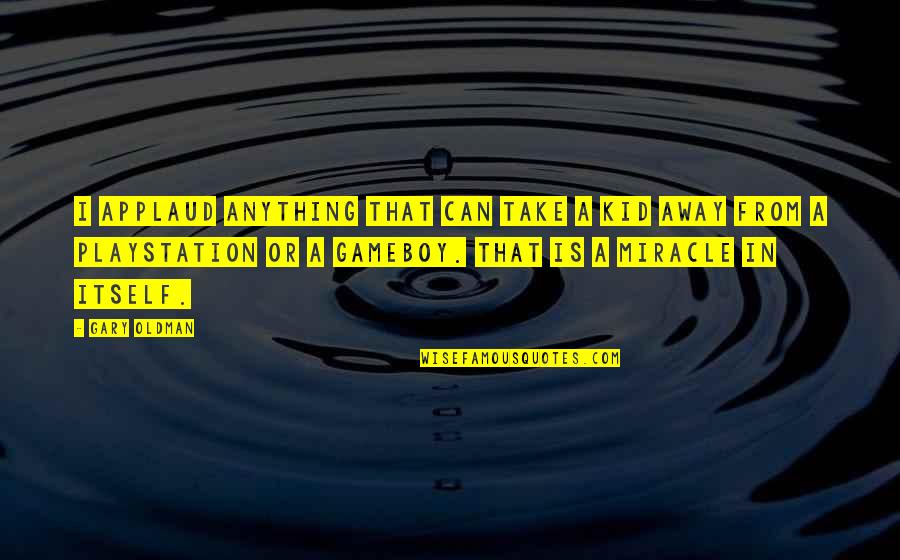 Can't Take Away Quotes By Gary Oldman: I applaud anything that can take a kid