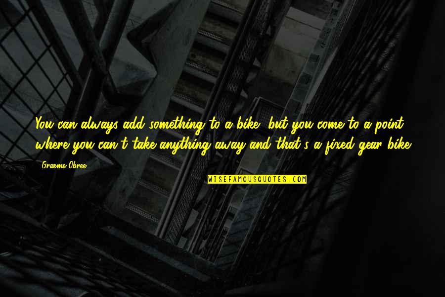 Can't Take Away Quotes By Graeme Obree: You can always add something to a bike, Can't Take Away Quotes By Graeme Obree: You can always add something to a bike,