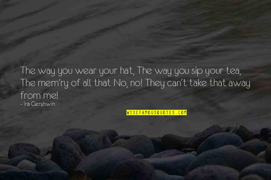 Can't Take Away Quotes By Ira Gershwin: The way you wear your hat, The way Can't Take Away Quotes By Ira Gershwin: The way you wear your hat, The way