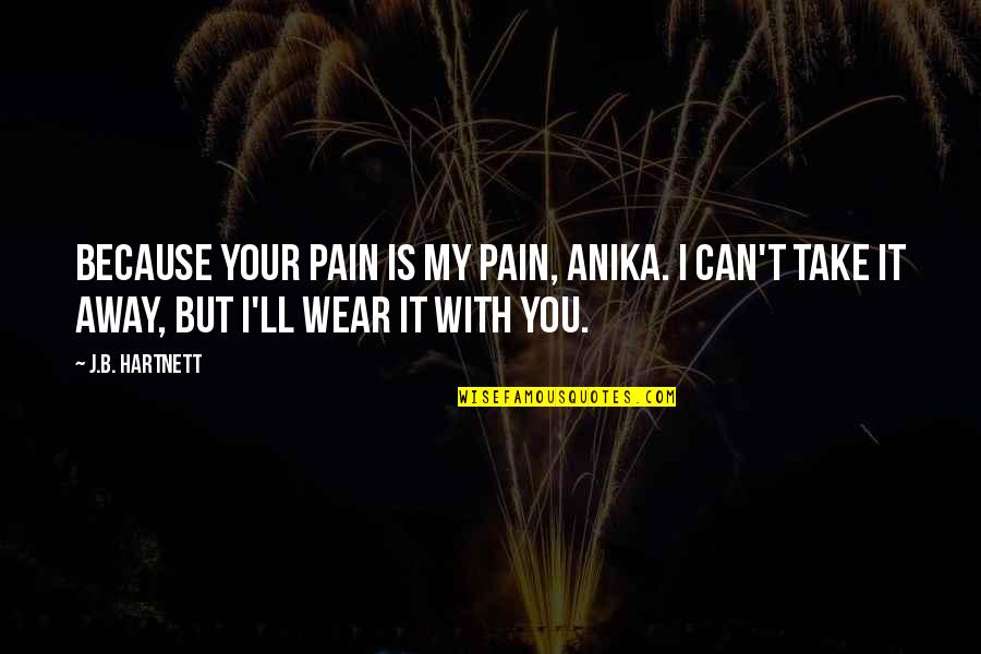 Can't Take Away Quotes By J.B. Hartnett: Because your pain is my pain, Anika. I Can't Take Away Quotes By J.B. Hartnett: Because your pain is my pain, Anika. I
