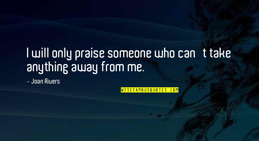 Can't Take Away Quotes By Joan Rivers: I will only praise someone who can't take