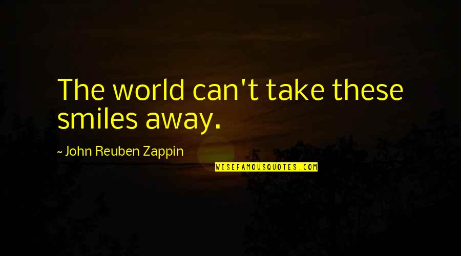 Can't Take Away Quotes By John Reuben Zappin: The world can't take these smiles away. Can't Take Away Quotes By John Reuben Zappin: The world can't take these smiles away.