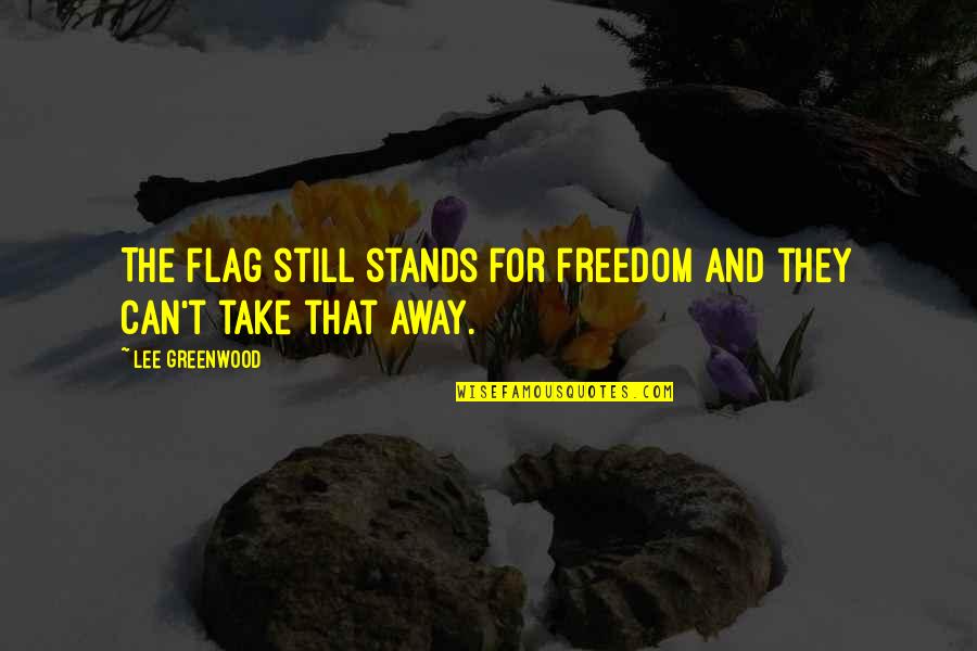 Can't Take Away Quotes By Lee Greenwood: The flag still stands for freedom and they Can't Take Away Quotes By Lee Greenwood: The flag still stands for freedom and they