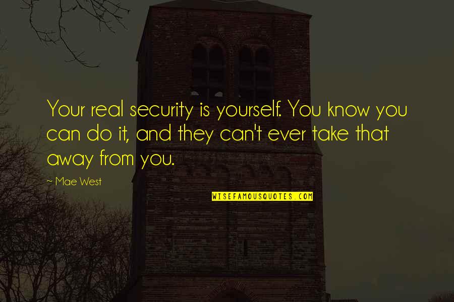 Can't Take Away Quotes By Mae West: Your real security is yourself. You know you Can't Take Away Quotes By Mae West: Your real security is yourself. You know you
