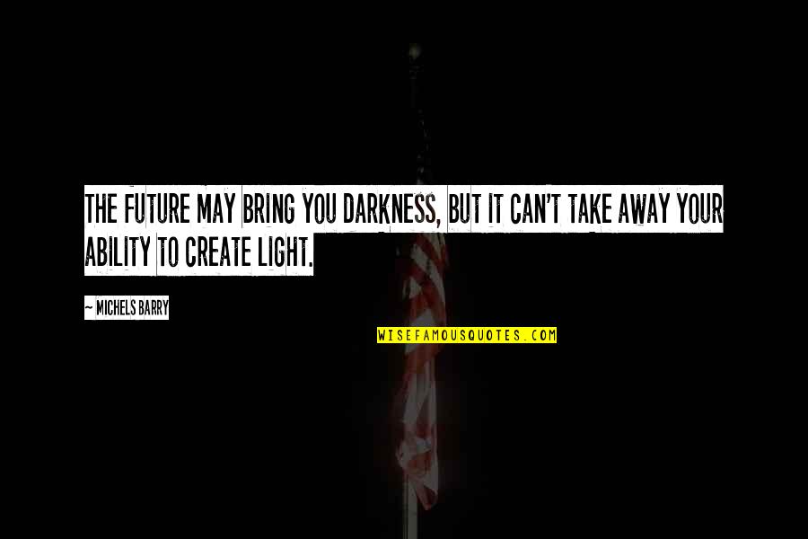 Can't Take Away Quotes By Michels Barry: The future may bring you darkness, but it Can't Take Away Quotes By Michels Barry: The future may bring you darkness, but it