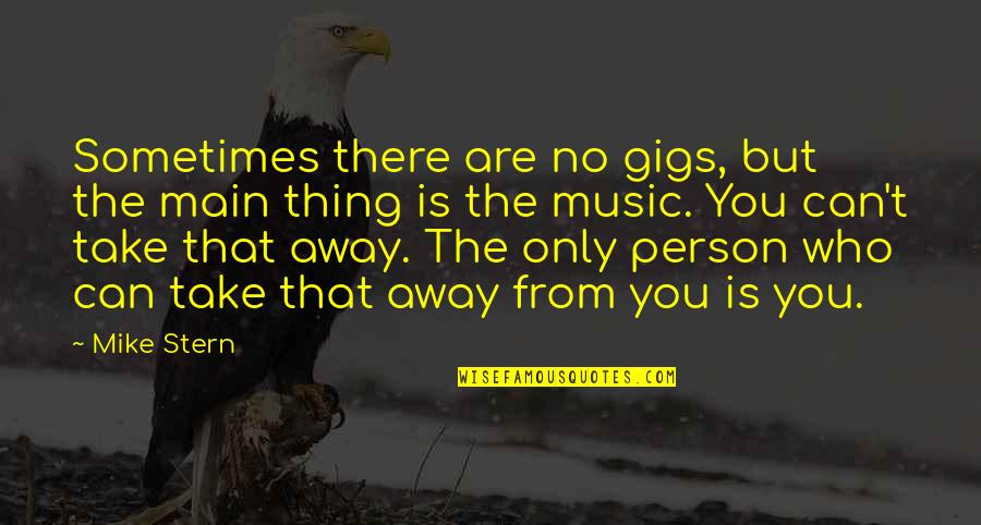Can't Take Away Quotes By Mike Stern: Sometimes there are no gigs, but the main Can't Take Away Quotes By Mike Stern: Sometimes there are no gigs, but the main