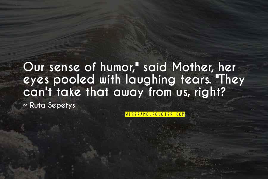 Can't Take Away Quotes By Ruta Sepetys: Our sense of humor," said Mother, her eyes