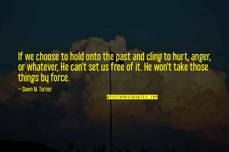 Can't Take It Quotes By Dawn M. Turner: If we choose to hold onto the past