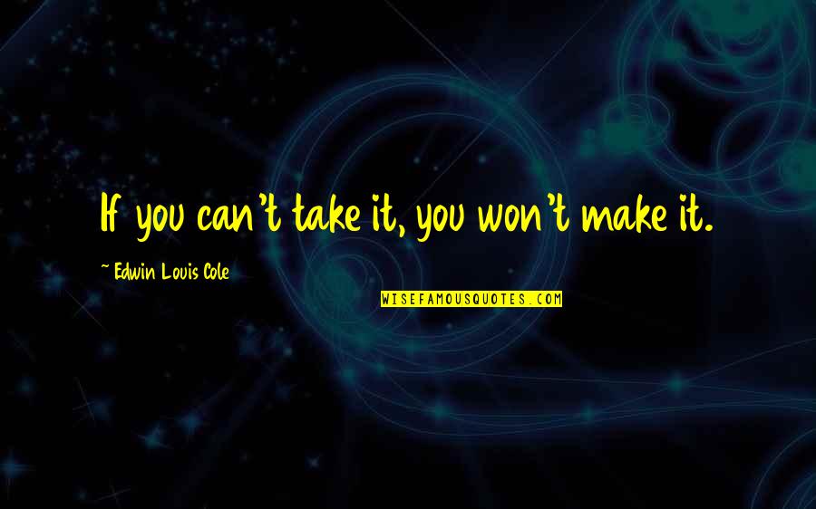 Can't Take It Quotes By Edwin Louis Cole: If you can't take it, you won't make