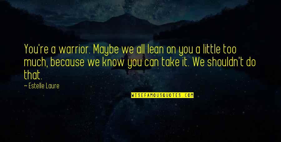 Can't Take It Quotes By Estelle Laure: You're a warrior. Maybe we all lean on