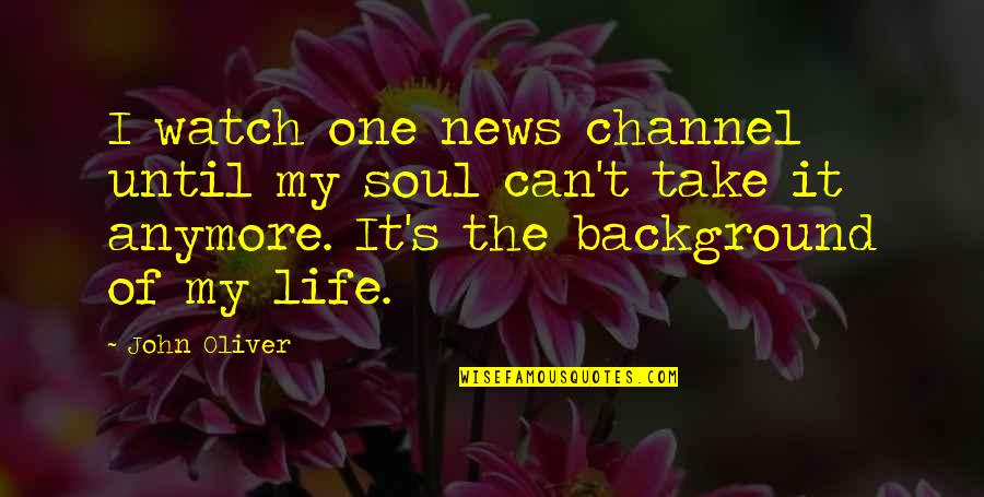 Can't Take It Quotes By John Oliver: I watch one news channel until my soul