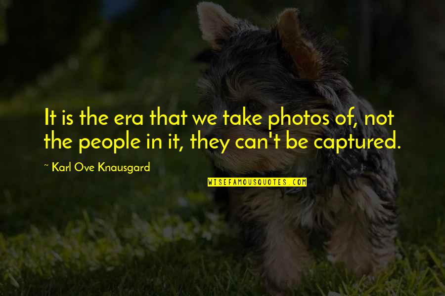 Can't Take It Quotes By Karl Ove Knausgard: It is the era that we take photos